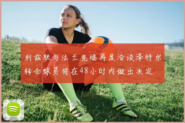 利兹联与法兰克福再度洽谈泽特尔转会球员将在48小时内做出决定